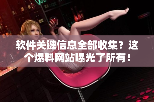 软件关键信息全部收集？这个爆料网站曝光了所有！