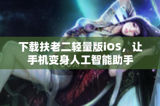 下载扶老二轻量版iOS，让手机变身人工智能助手