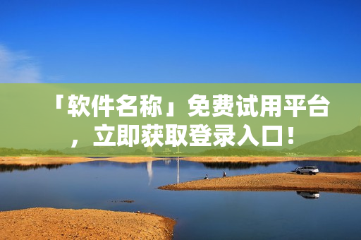「软件名称」免费试用平台，立即获取登录入口！