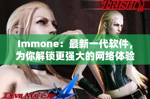 Immone：最新一代软件，为你解锁更强大的网络体验