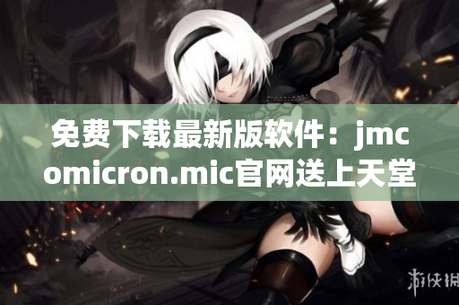 免费下载最新版软件：jmcomicron.mic官网送上天堂邮件客户端
