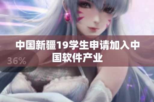 中国新疆19学生申请加入中国软件产业
