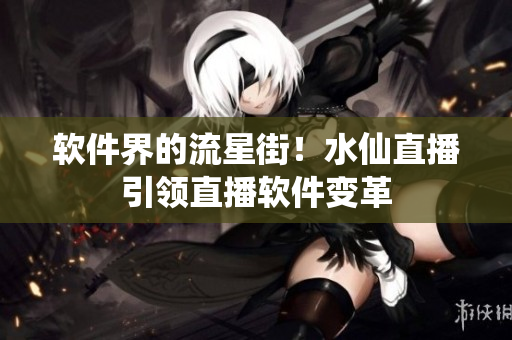 软件界的流星街！水仙直播引领直播软件变革