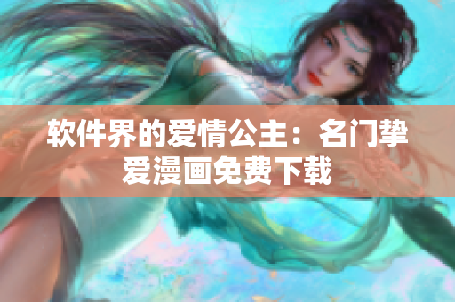 软件界的爱情公主：名门挚爱漫画免费下载