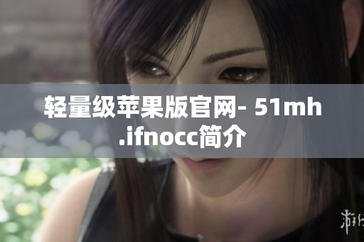 轻量级苹果版官网- 51mh.ifnocc简介
