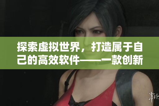 探索虚拟世界，打造属于自己的高效软件——一款创新软件开发手游