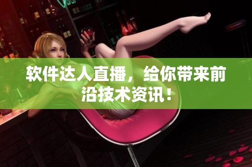 软件达人直播，给你带来前沿技术资讯！