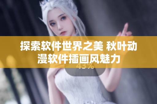 探索软件世界之美 秋叶动漫软件插画风魅力