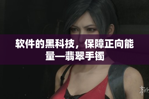 软件的黑科技，保障正向能量—翡翠手镯