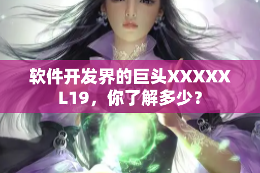 软件开发界的巨头XXXXXL19，你了解多少？