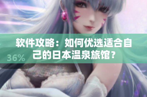 软件攻略：如何优选适合自己的日本温泉旅馆？