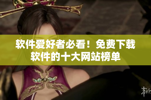 软件爱好者必看！免费下载软件的十大网站榜单