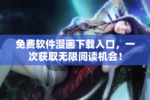 免费软件漫画下载入口，一次获取无限阅读机会！
