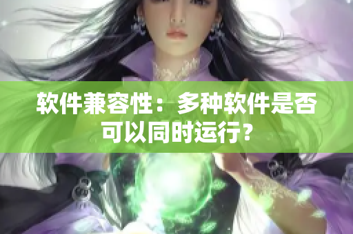 软件兼容性：多种软件是否可以同时运行？