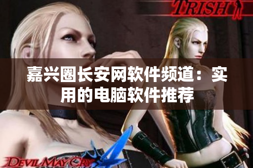 嘉兴圈长安网软件频道：实用的电脑软件推荐