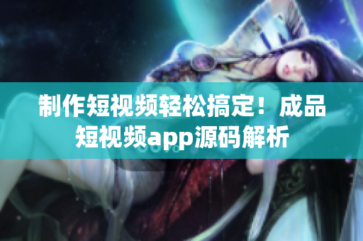 制作短视频轻松搞定！成品短视频app源码解析