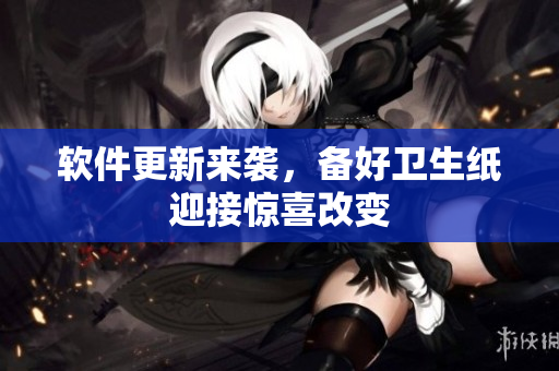 软件更新来袭，备好卫生纸迎接惊喜改变