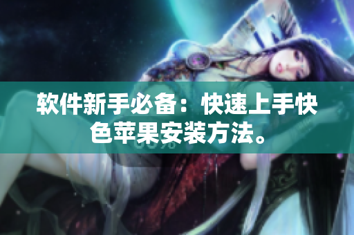 软件新手必备：快速上手快色苹果安装方法。