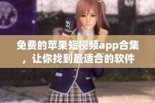 免费的苹果短视频app合集，让你找到最适合的软件