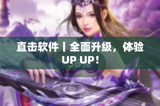 直击软件丨全面升级，体验UP UP！