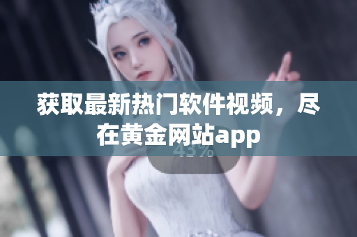 获取最新热门软件视频，尽在黄金网站app
