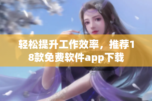 轻松提升工作效率，推荐18款免费软件app下载