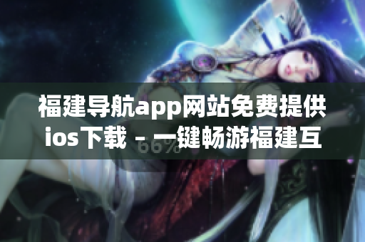 福建导航app网站免费提供ios下载 – 一键畅游福建互联网