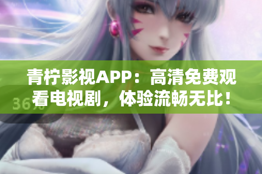 青柠影视APP：高清免费观看电视剧，体验流畅无比！