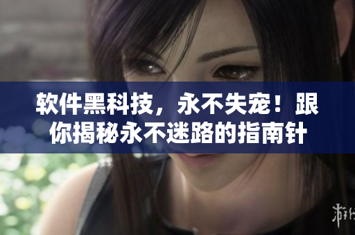 软件黑科技，永不失宠！跟你揭秘永不迷路的指南针