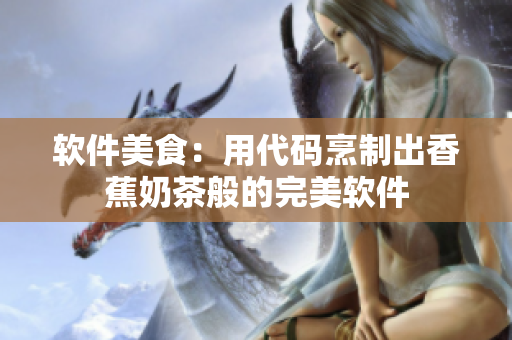 软件美食：用代码烹制出香蕉奶茶般的完美软件
