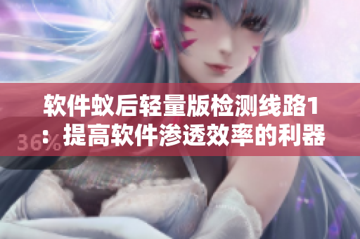 软件蚁后轻量版检测线路1：提高软件渗透效率的利器