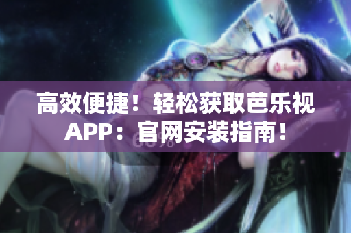 高效便捷！轻松获取芭乐视APP：官网安装指南！
