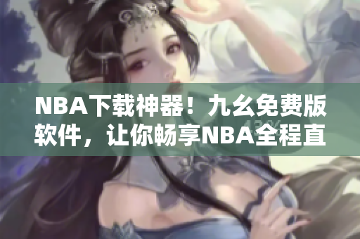 NBA下载神器！九幺免费版软件，让你畅享NBA全程直播