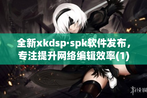 全新xkdsp·spk软件发布，专注提升网络编辑效率(1)