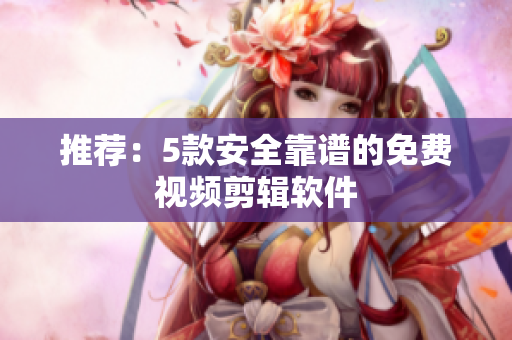 推荐：5款安全靠谱的免费视频剪辑软件