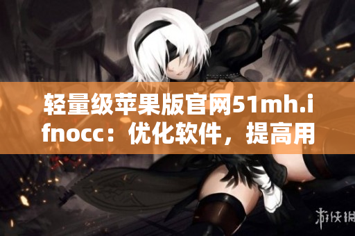 轻量级苹果版官网51mh.ifnocc：优化软件，提高用户体验