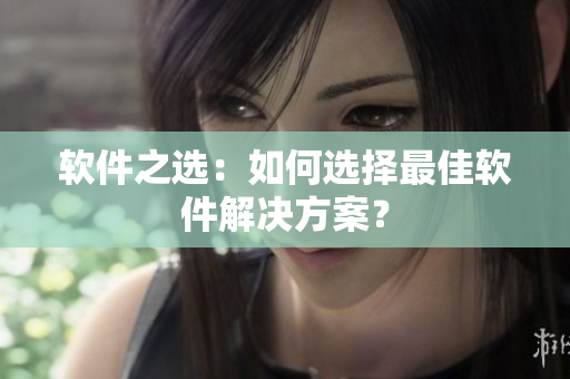 软件之选：如何选择最佳软件解决方案？