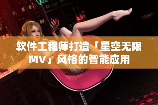 软件工程师打造「星空无限MV」风格的智能应用