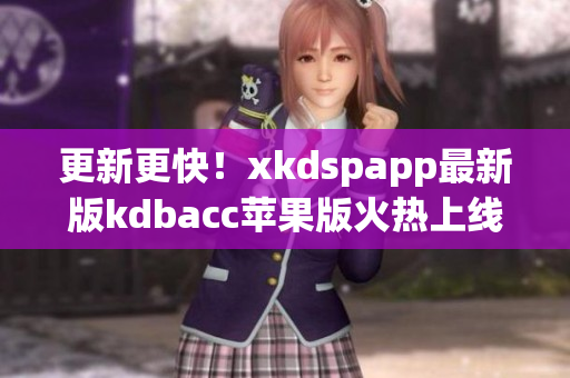 更新更快！xkdspapp最新版kdbacc苹果版火热上线(1)