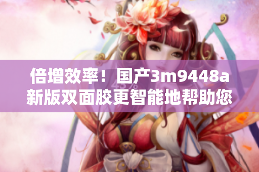 倍增效率！国产3m9448a新版双面胶更智能地帮助您粘合软件