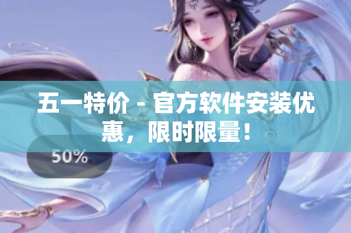 五一特价 - 官方软件安装优惠，限时限量！