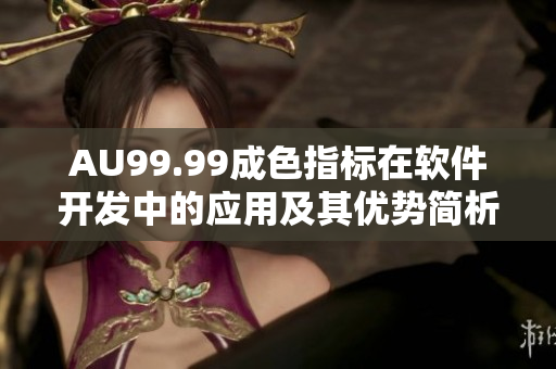 AU99.99成色指标在软件开发中的应用及其优势简析