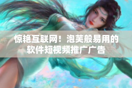 惊艳互联网！泡芙般易用的软件短视频推广广告