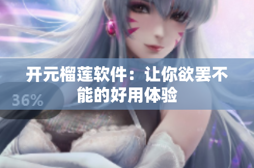 开元榴莲软件：让你欲罢不能的好用体验