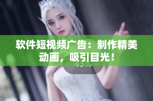 软件短视频广告：制作精美动画，吸引目光！