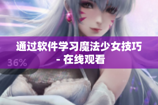通过软件学习魔法少女技巧 - 在线观看