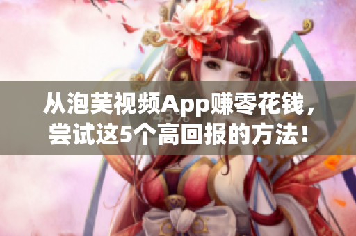从泡芙视频App赚零花钱，尝试这5个高回报的方法！