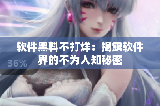 软件黑料不打烊：揭露软件界的不为人知秘密