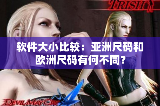 软件大小比较：亚洲尺码和欧洲尺码有何不同？