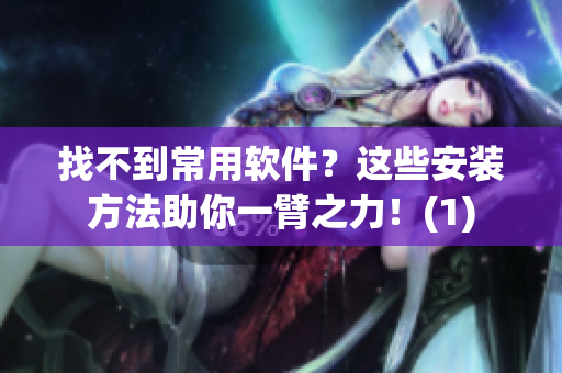 找不到常用软件？这些安装方法助你一臂之力！(1)